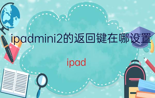 ipadmini2的返回键在哪设置 ipad mini5快捷菜单？